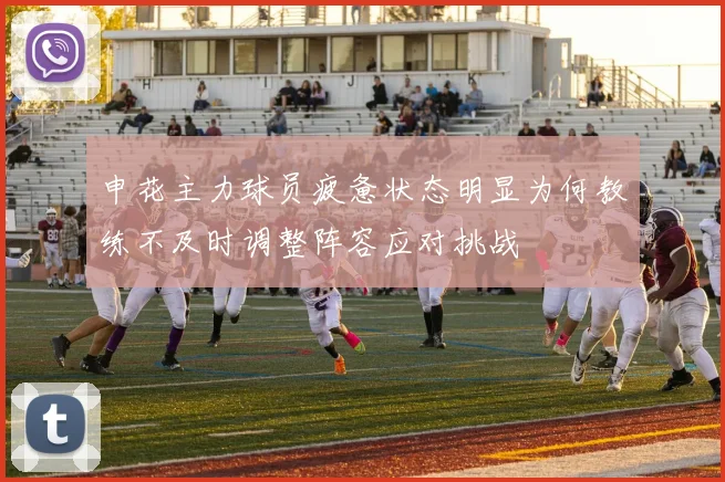 申花主力球员疲惫状态明显为何教练不及时调整阵容应对挑战