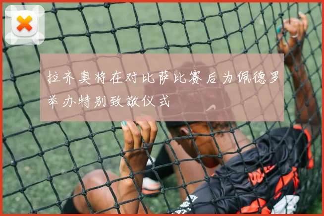 拉齐奥将在对比萨比赛后为佩德罗举办特别致敬仪式