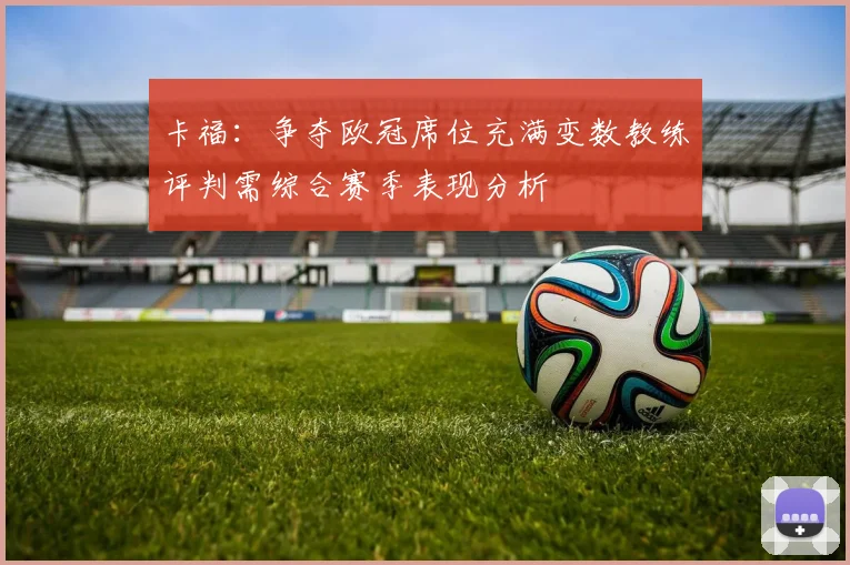 卡福：争夺欧冠席位充满变数教练评判需综合赛季表现分析