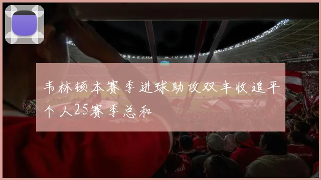 韦林顿本赛季进球助攻双丰收追平个人25赛季总和