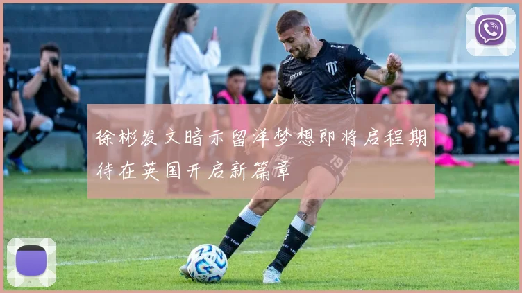 徐彬发文暗示留洋梦想即将启程期待在英国开启新篇章