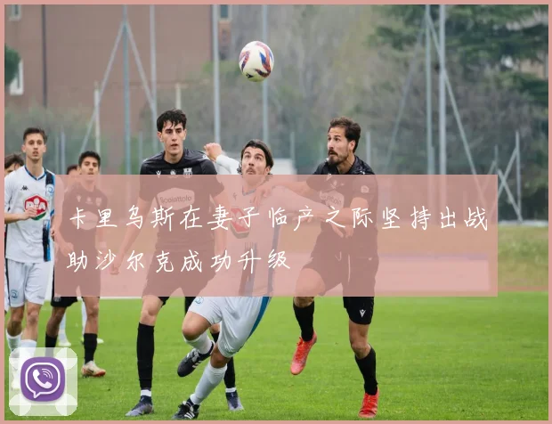 卡里乌斯在妻子临产之际坚持出战助沙尔克成功升级